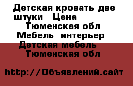 Детская кровать две штуки › Цена ­ 10 000 - Тюменская обл. Мебель, интерьер » Детская мебель   . Тюменская обл.